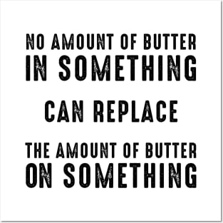 No Amount of Butter In Something Can Replace the Amount of Butter On Something Posters and Art